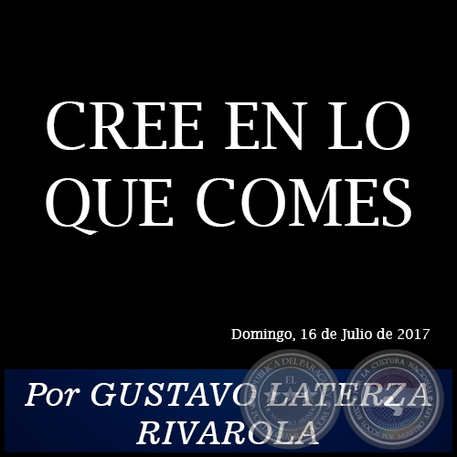 CREE EN LO QUE COMES - Por GUSTAVO LATERZA RIVAROLA - Domingo, 16 de Julio de 2017